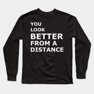 You Look BETTER From a Distance Long Sleeve T-Shirt